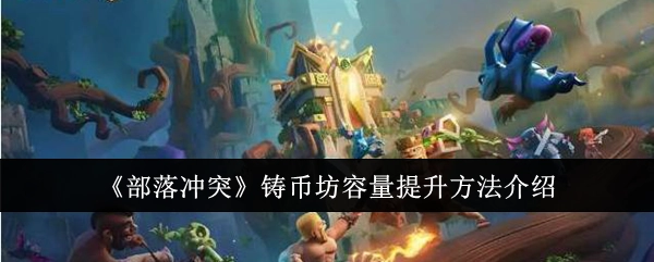 《部落冲突》铸币坊容量怎么提升的详细介绍