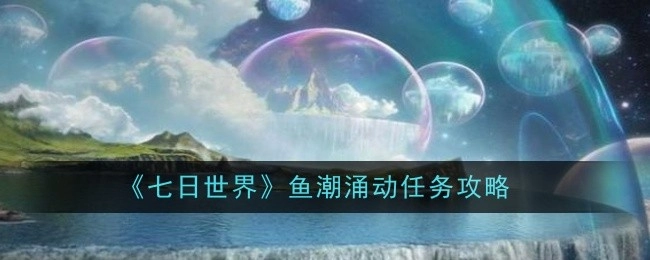 《七日世界》中鱼潮涌动任务的详细攻略
