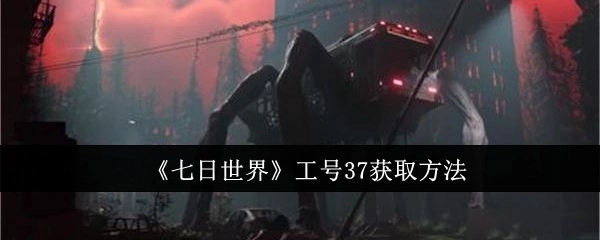 如何获取《七日世界》工号37