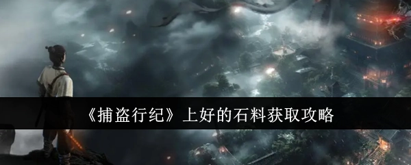 《捕盗行纪》优质石料获取指南
