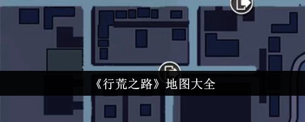 全面收录《行荒之路》地图的汇总