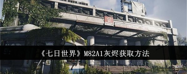 《七日世界》里M82A1灰烬的获取方式