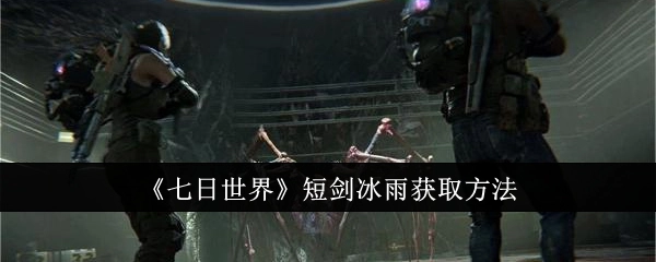 《七日世界》中短剑冰雨的获取方式