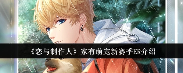 《恋与制作人》“家有萌宠”新赛季ER详情解析