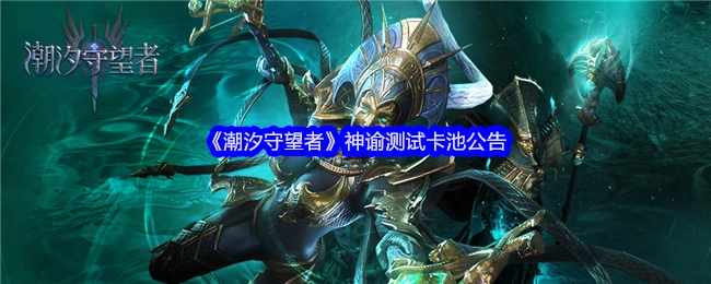 关于《潮汐守望者》神谕测试卡池的公告
