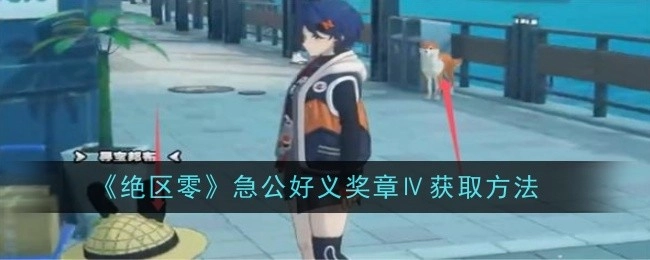 《绝区零》急公好义奖章Ⅳ的获取途径