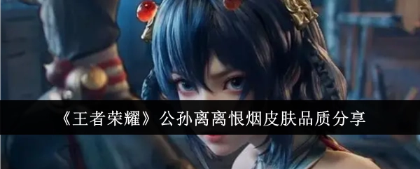 《王者荣耀》公孙离离恨烟皮肤品质相关分享
