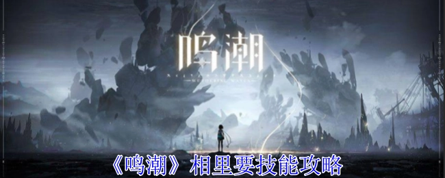 《鸣潮》中相里角色的技能攻略