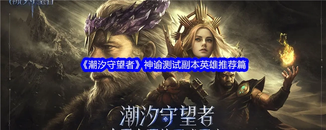 《潮汐守望者》神谕测试副本英雄推荐相关内容