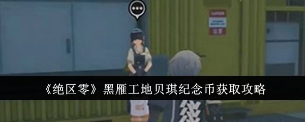 《绝区零》黑雁工地获取贝琪纪念币的详细攻略