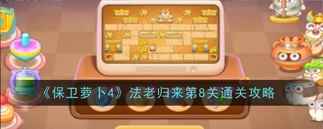 《保卫萝卜4》“法老归来”第8关的通关攻略