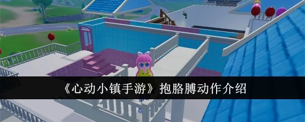 《心动小镇手游》抱臂动作解析