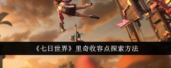 《七日世界》里奇收容点的探索方式