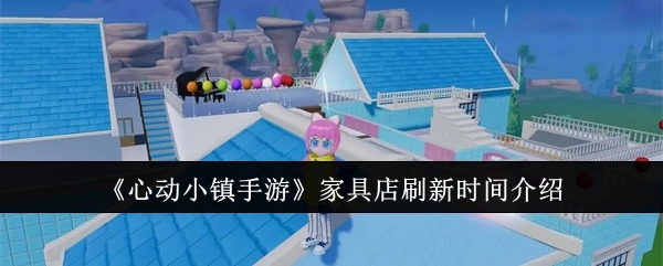 《心动小镇手游》中家具店的刷新时间说明