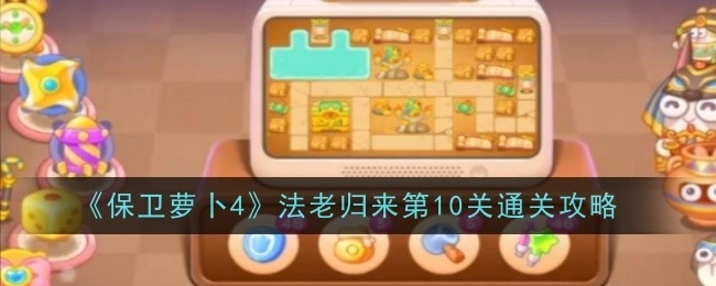 《保卫萝卜4》“法老归来”第10关的通关秘籍