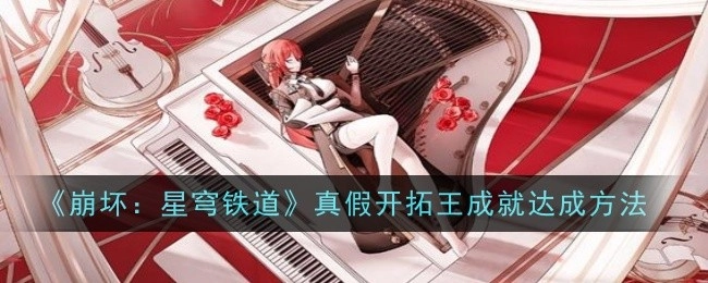 《崩坏：星穹铁道》中真假开拓王成就的达成方式