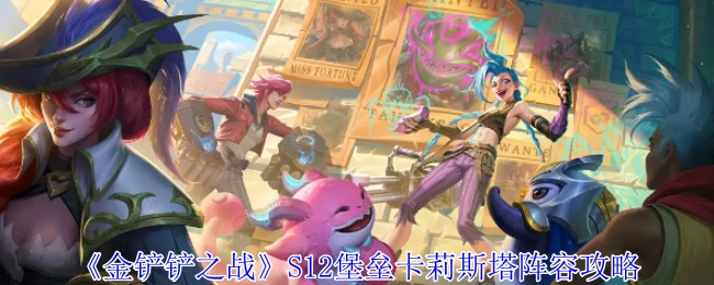《金铲铲之战》S12赛季堡垒卡莉斯塔阵容详细攻略