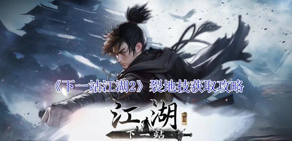 《下一站江湖2》裂地技的获取方法攻略