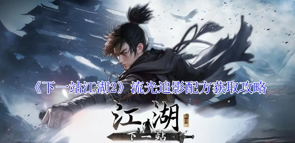 《下一站江湖2》中流光追影配方的获取攻略