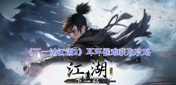 《下一站江湖2》中耳环罹难的获取攻略