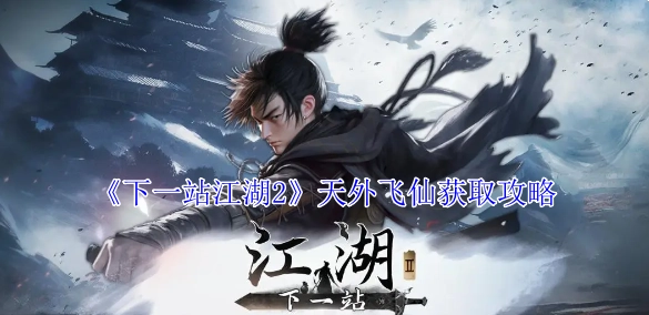 《下一站江湖2》中天外飞仙的获取攻略