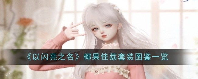 《以闪亮之名》椰果佳荔套装图鉴详细展示