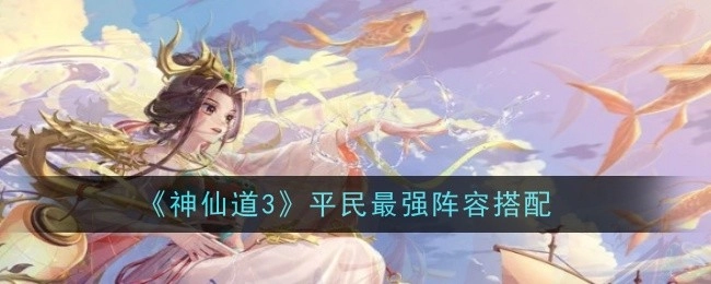 《神仙道3》平民玩家的顶级阵容搭配