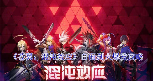《苍翼：混沌效应》白面刹火爆发流的详细攻略
