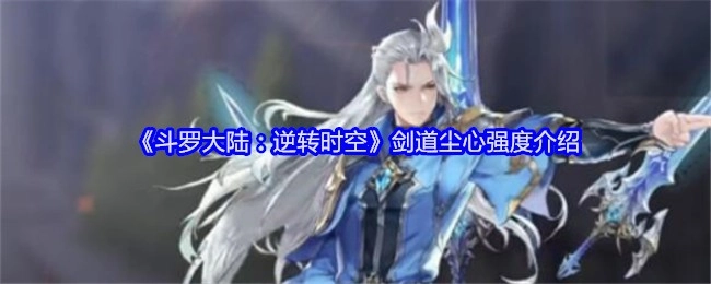 《斗罗大陆：逆转时空》中剑道尘心的强度解析