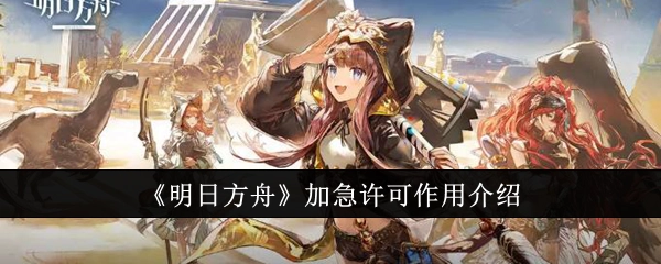 《明日方舟》中加急许可的作用说明