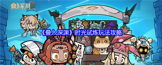 《叠入深渊》时光试炼玩法的详细攻略