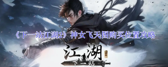 《下一站江湖2》神女飞天图在哪买的攻略