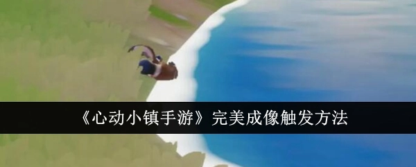 《心动小镇手游》中完美成像的触发办法