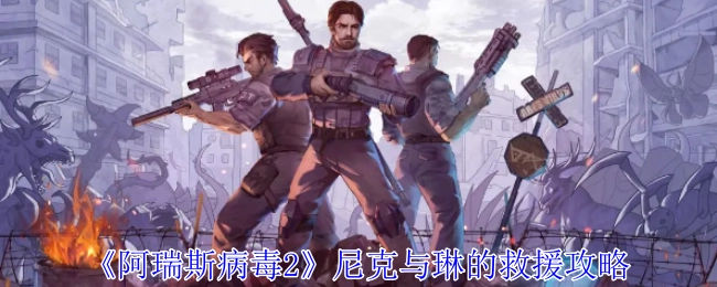 《阿瑞斯病毒2》中尼克与琳救援的详细攻略