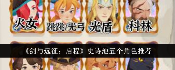 《剑与远征：启程》史诗池值得推荐的五个角色