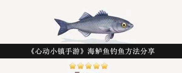 《心动小镇手游》中海鲈鱼的钓鱼方法分享