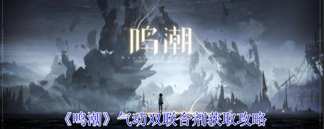 《鸣潮》中气动双联合剂的获取攻略