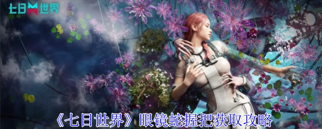 《七日世界》中眼镜蛇握把的获取攻略