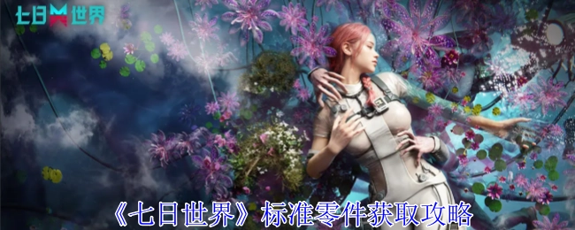 《七日世界》标准零件的获取方法攻略