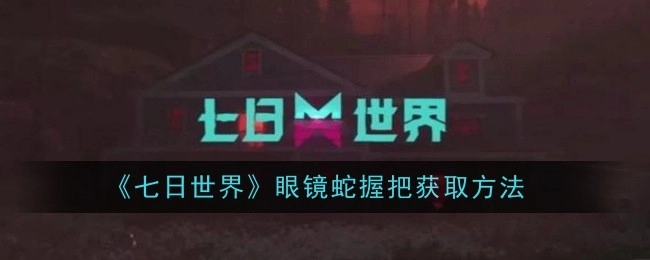 《七日世界》里眼镜蛇握把的获取方式