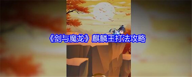 《剑与魔龙》中麒麟王的打法攻略