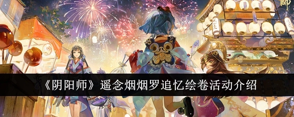 《阴阳师》遥念烟烟罗追忆绘卷活动详细说明