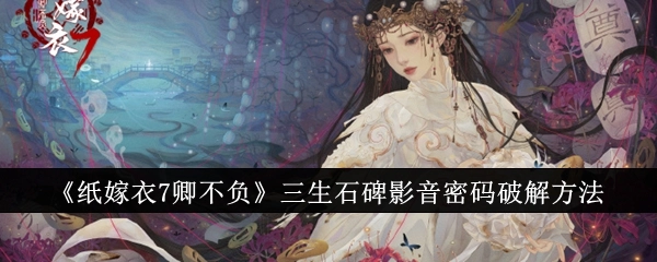 《纸嫁衣7卿不负》中三生石碑影音密码的破解办法