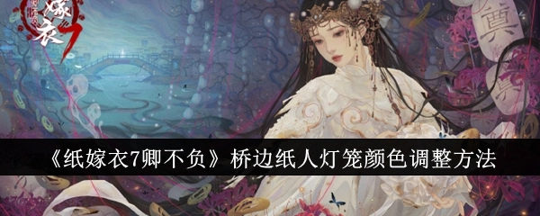 《纸嫁衣7卿不负》里桥边纸人灯笼颜色的调整办法
