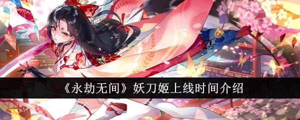 关于《永劫无间》妖刀姬上线时间的说明