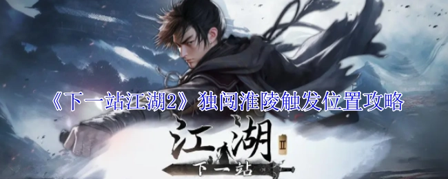 《下一站江湖2》独闯淮陵触发地点攻略