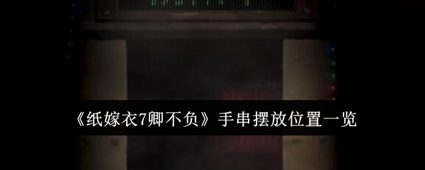 《纸嫁衣7卿不负》手串各摆放位置详细介绍