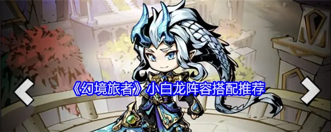 《幻境旅者》小白龙阵容搭配的相关推荐