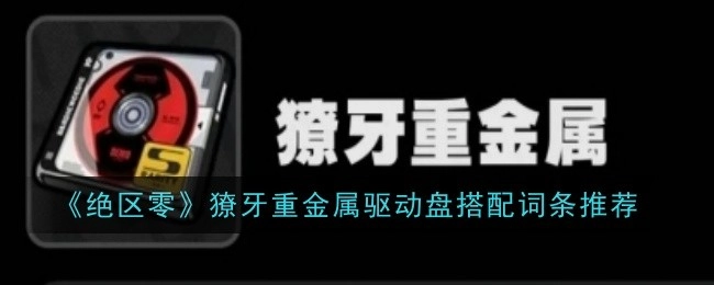 《绝区零》獠牙重金属驱动盘词条搭配推荐