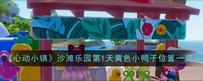 《心动小镇》沙滩乐园首日黄色小鸭子所在位置全知晓